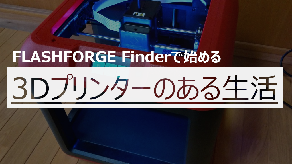Read more about the article FlashForge社のFinderで「3Dプリンターのある生活」始めました！