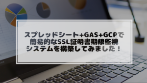 Read more about the article スプレッドシート+GAS+GCPで簡易的なSSL証明書期限監視システムを構築してみました
