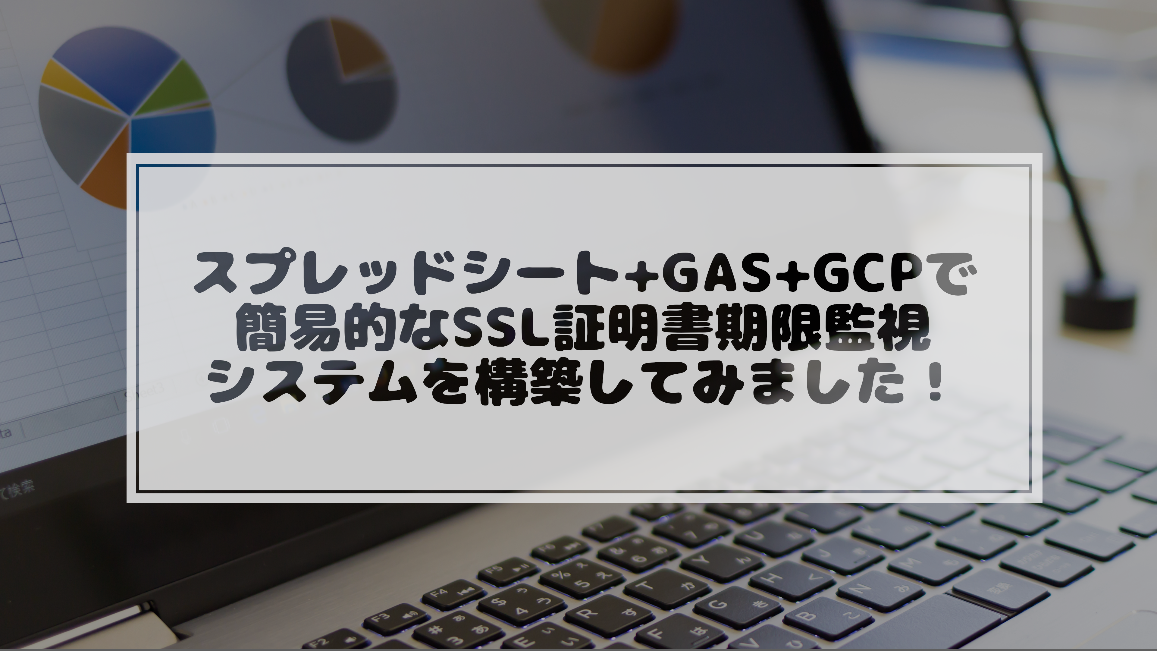 You are currently viewing スプレッドシート+GAS+GCPで簡易的なSSL証明書期限監視システムを構築してみました