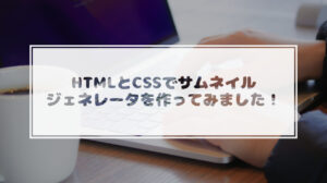 Read more about the article HTMLとCSSでサムネイルジェネレータを作ってみました